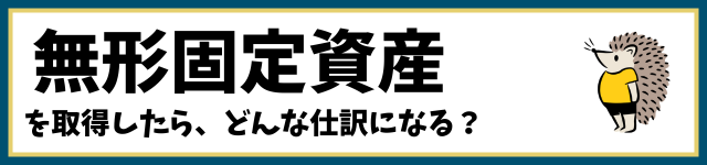 無形固定資産を取得したら、どんな仕訳になる？