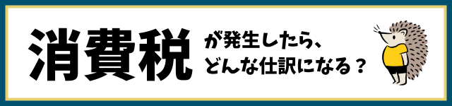 消費税が発生したら、どんな仕訳になる？