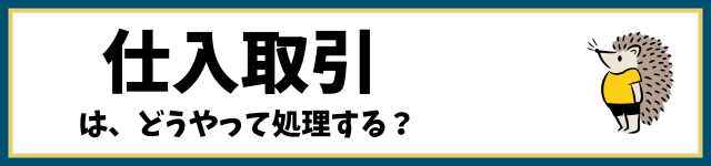 仕入取引は、どうやって処理する？